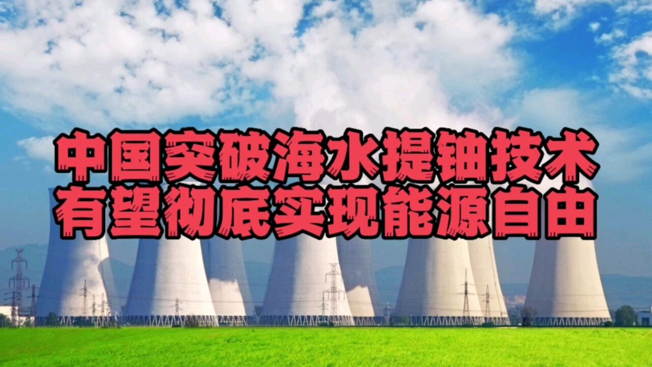 中国海水提铀技术新突破!有望彻底解决能源问题,为何这么牛?