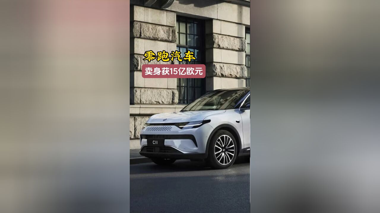 零跑汽车卖身获世界第四大汽车集团投资15亿欧元