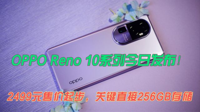 OPPO Reno 10系列今日发布!2499元售价起步,关键直接256GB存储