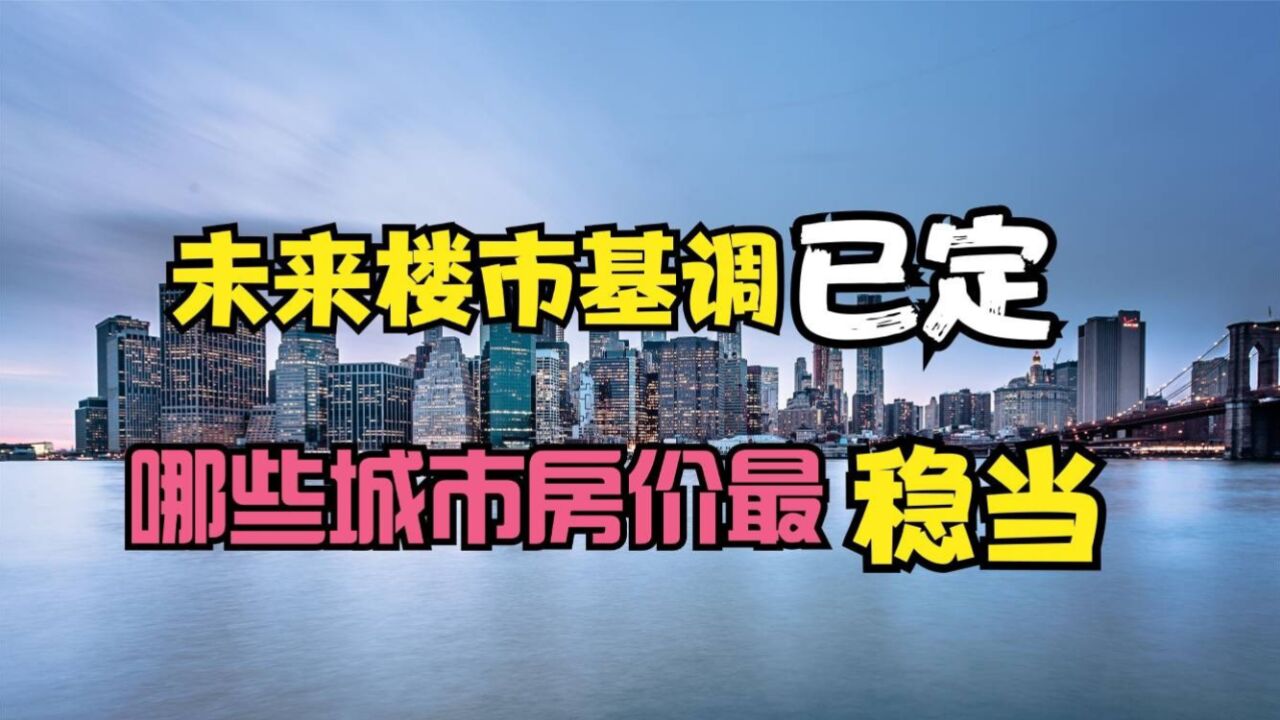 未来楼市基调已定,房价还会大涨大跌吗?哪些城市最稳定?