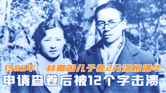 1950年,林徽因儿子差2分落榜清华,申请查卷后被12个字击溃