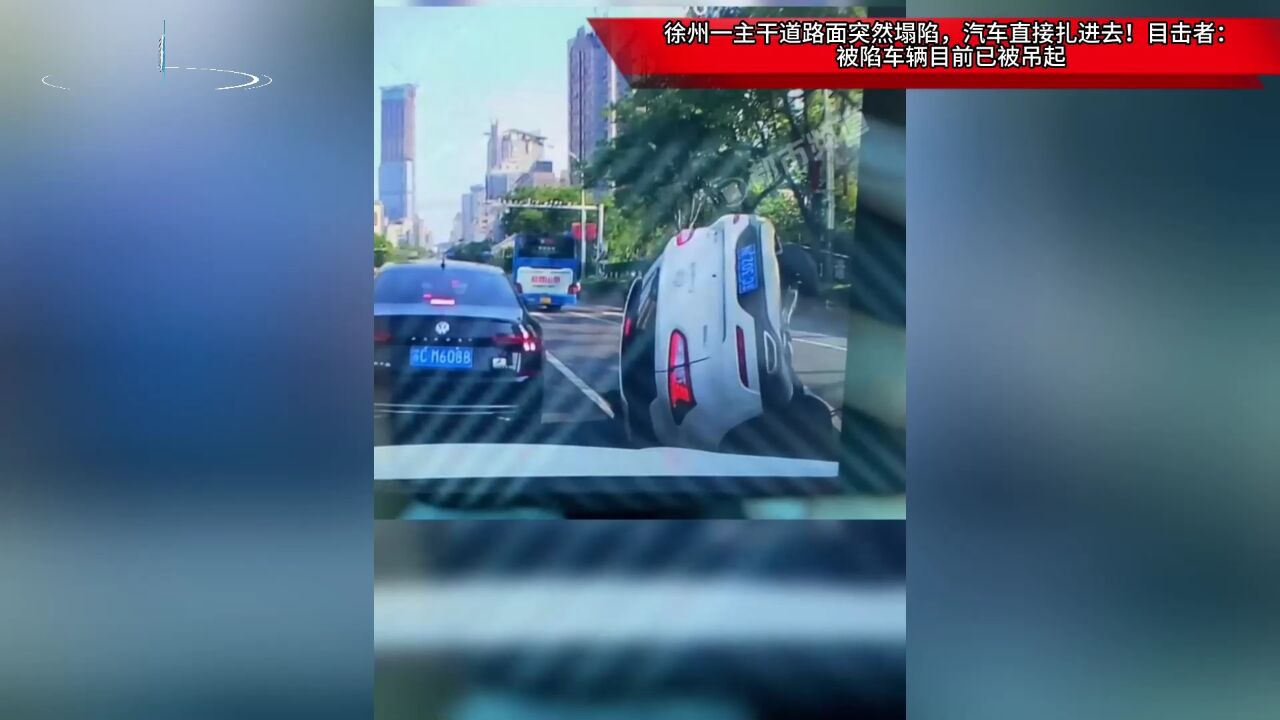 徐州一主干道路面突然塌陷,汽车直接扎进去!目击者:被陷车辆目前已被吊起