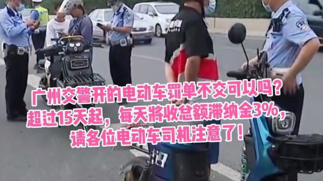 广州交警开的电动车罚单不交可以吗?超过15天起,每天将收总额滞纳金3%,请各位电动车司机注意了