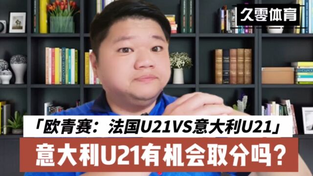 欧青赛:法国U21VS意大利U21,意大利U21有机会取分吗?