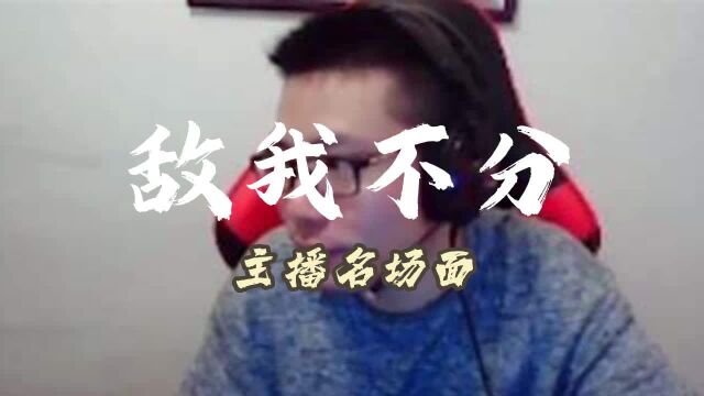 《主播名场面》敌我不分