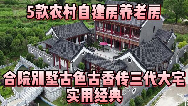 5款农村自建房养老房,合院别墅古色古香传三代大宅,实用经典