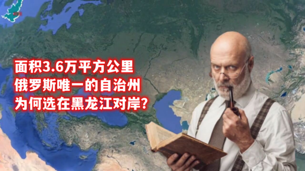 面积3.6万平方公里,俄罗斯唯一的自治州,为何选在黑龙江对岸?