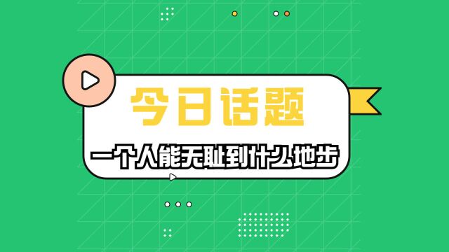 【今日话题】一个人能无耻到什么地步