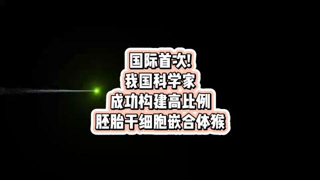 国际首次!我国科学家成功构建高比例胚胎干细胞嵌合体猴