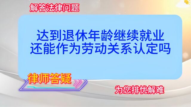 达到退休年龄继续就业,还能作为劳动关系认定吗?