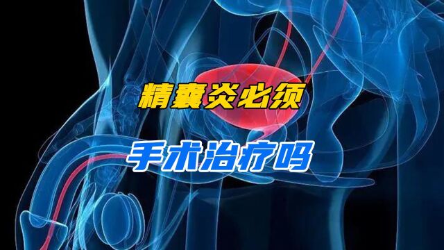 精囊炎必须手术治疗吗?可以先做一个精囊镜的检查看看具体情况