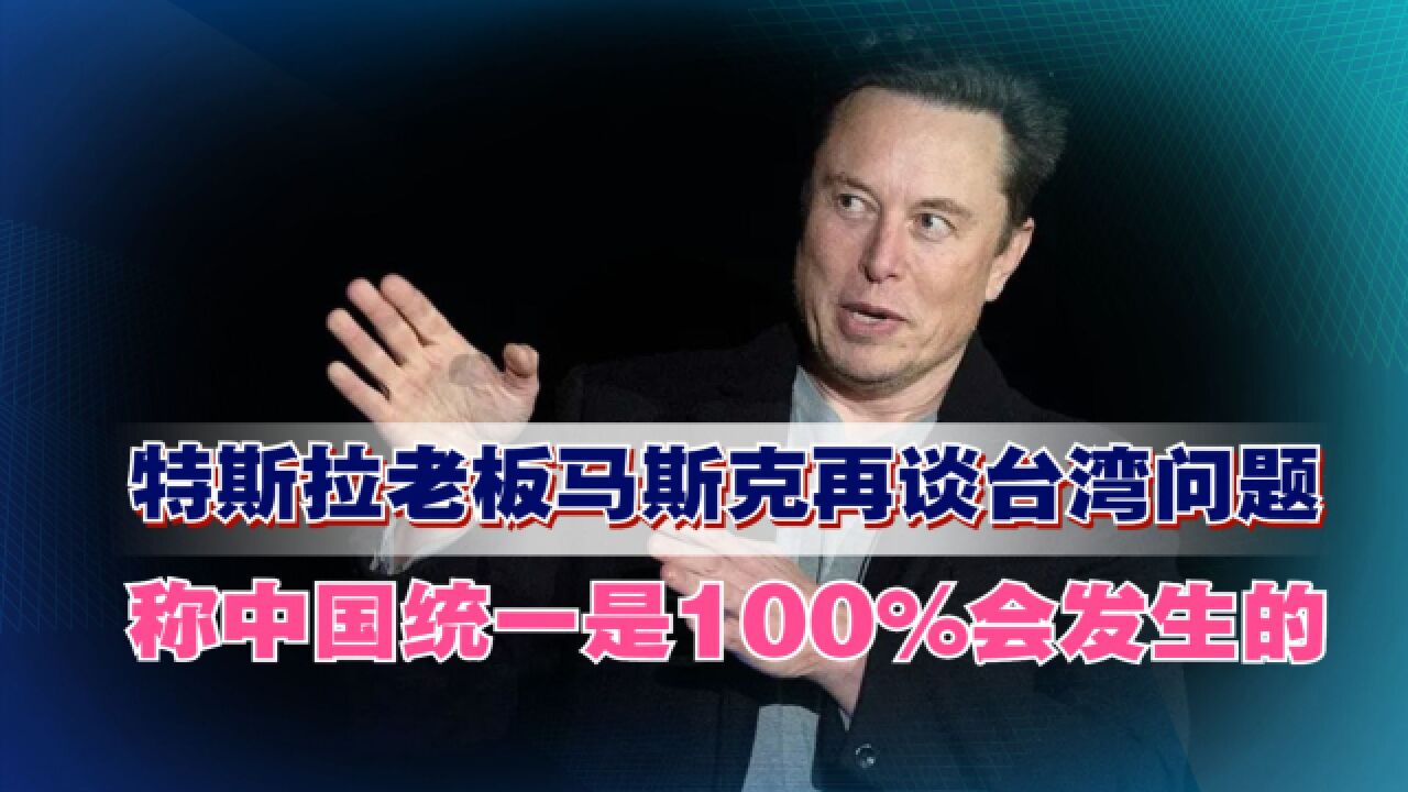 特斯拉老板马斯克再谈台湾问题,称中国统一是100%会发生的