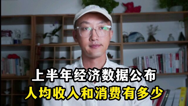 上半年经济数据公布,人均收入和人均消费有多少?