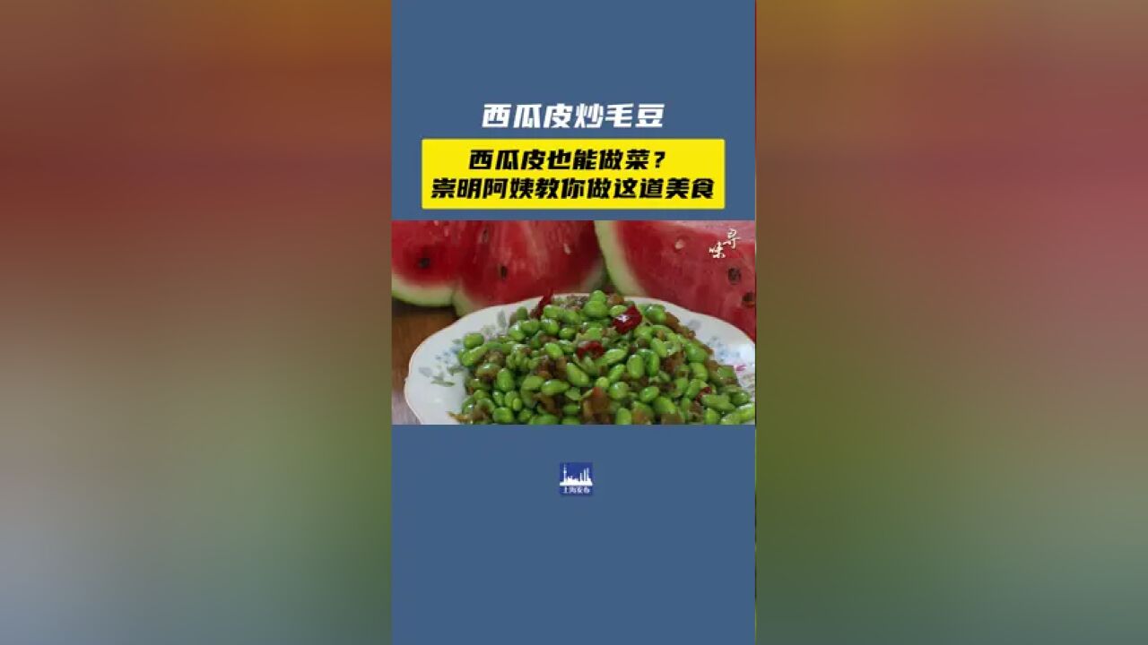 吃完的西瓜皮还能做菜?,崇明阿姨教你做这道夏日美食!供稿:崇明区融媒体中心