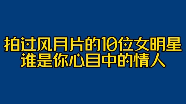 拍过风月片的10位女明星,谁是你心目中的情人?娱乐圈港星女神明星