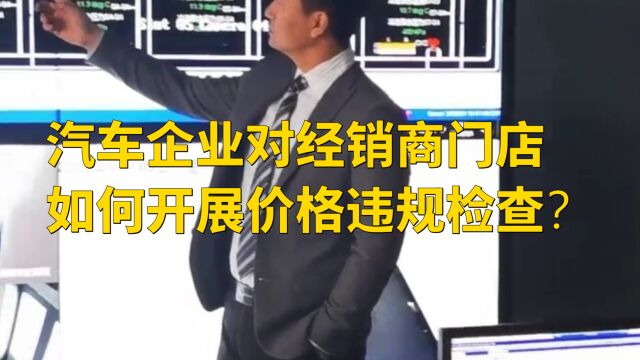 汽车企业对经销商门店如何开展价格违规检查?