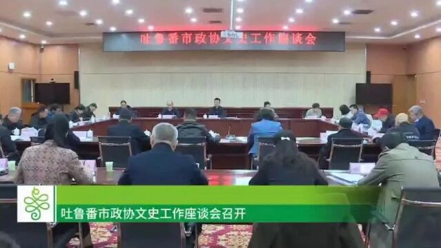 吐鲁番市政协文史工作座谈会召开