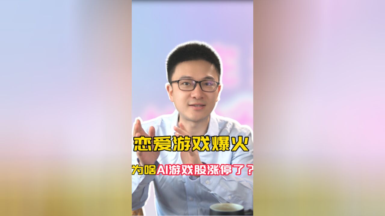 恋爱游戏爆火,为啥AI游戏股涨停了?