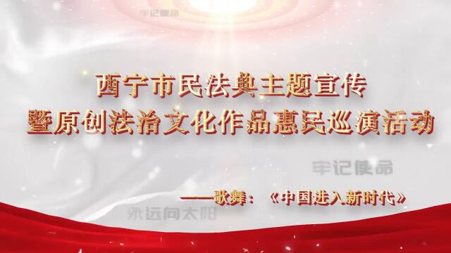 西宁市民法典主题宣传暨原创法治文化作品惠民巡演活动——歌舞:中国进入新时代