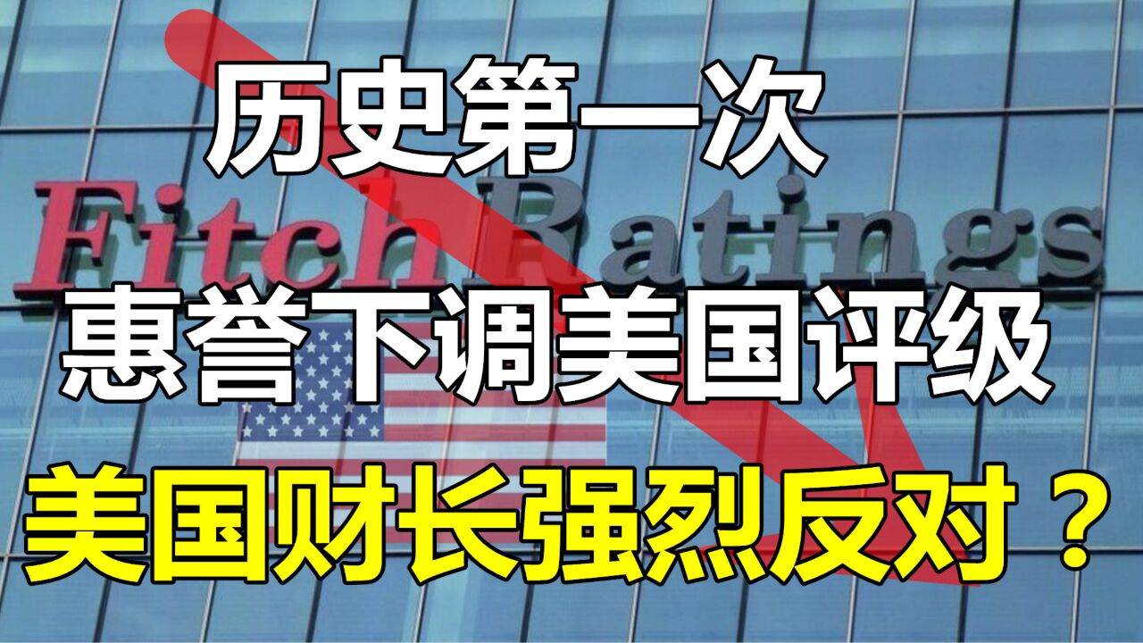 历史第一次!惠誉突然宣布:下调美国评级!美国财长强烈反对?