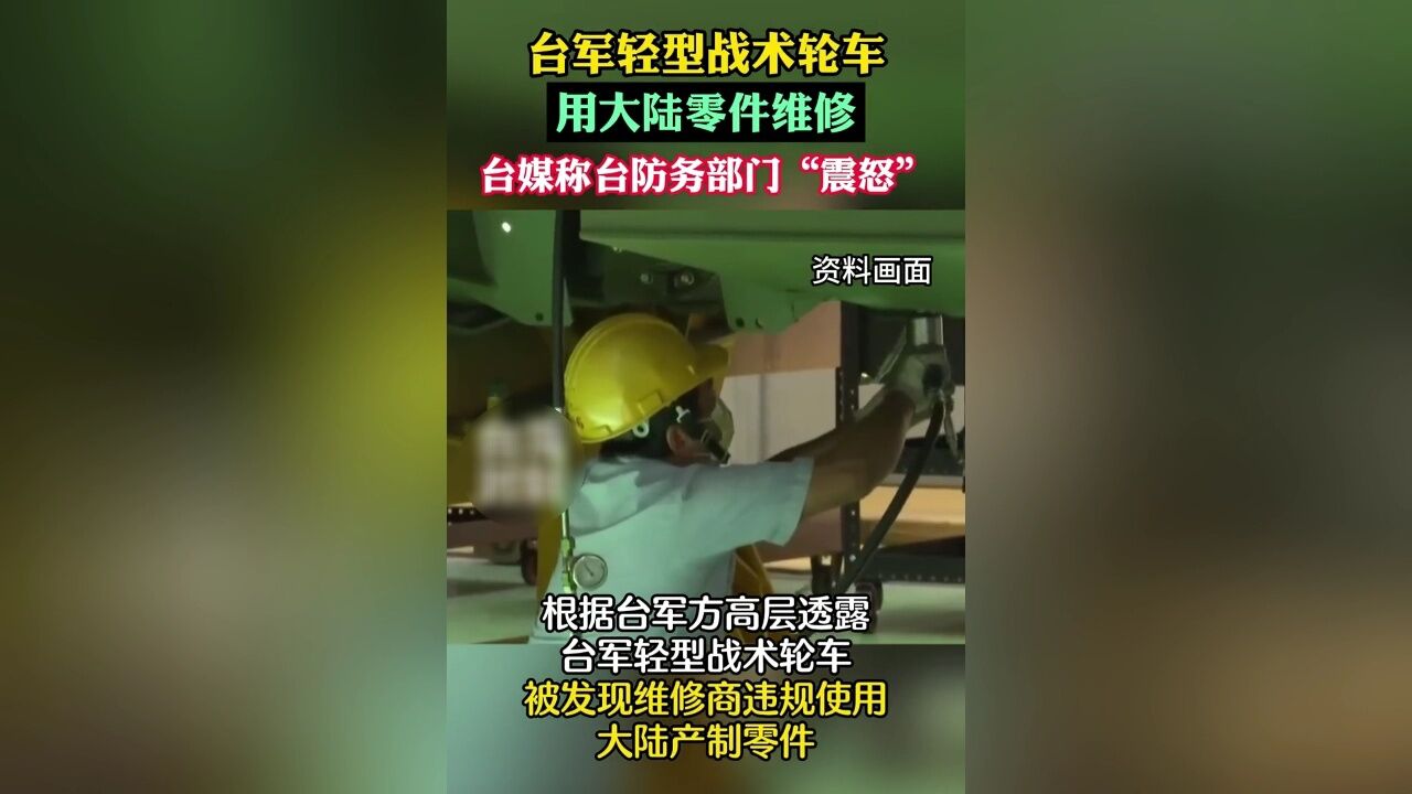 台军轻型战术轮车用大陆零件维修,台媒称台防务部门“震怒”