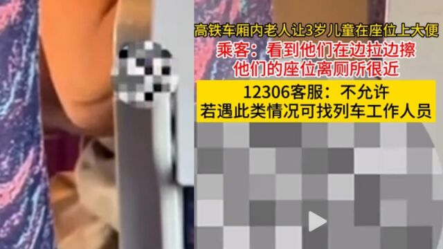 网友吐槽老人带孩子在高铁座位上排泄,周围都是异味,12306:不允许,可联系工作人员