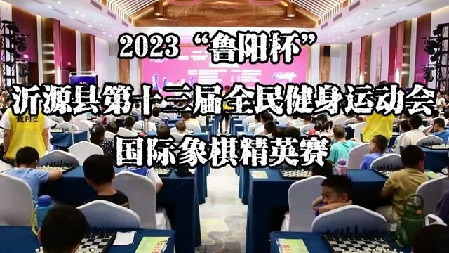 2023“鲁阳杯”沂源县第十三届全民健身运动会国际象棋精英赛 沂源县全民健身工作领导小组 尚绪国 康颂水 发布ⷥˆ˜士春 翟斌