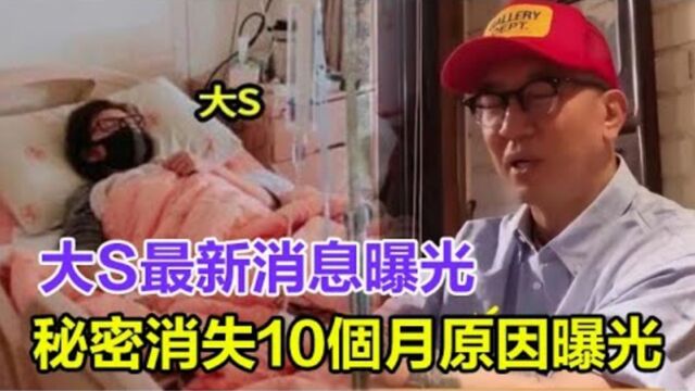 大S最新消息曝光!秘密消失10个月原因曝光,现状不容乐观引人担忧!