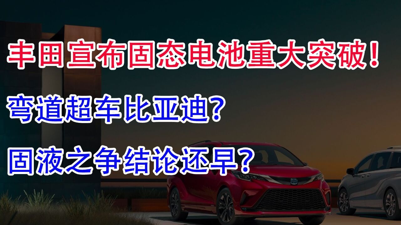 丰田宣布固态电池重大突破!弯道超车比亚迪?固液之争结论还早?