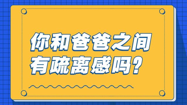 你和爸爸之间有疏离感吗