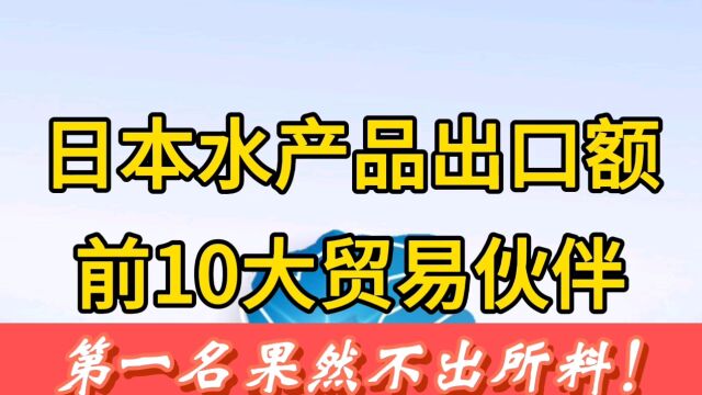 日本水产品出口额前十大贸易伙伴