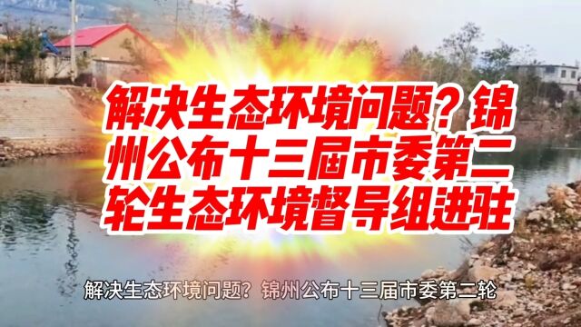 解决生态环境问题?锦州公布十三届市委第二轮生态环境督导组进驻