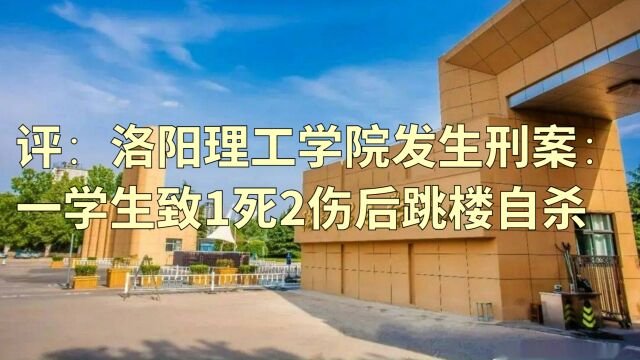 评:洛阳理工学院发生刑案:一学生致1死2伤后跳楼自杀