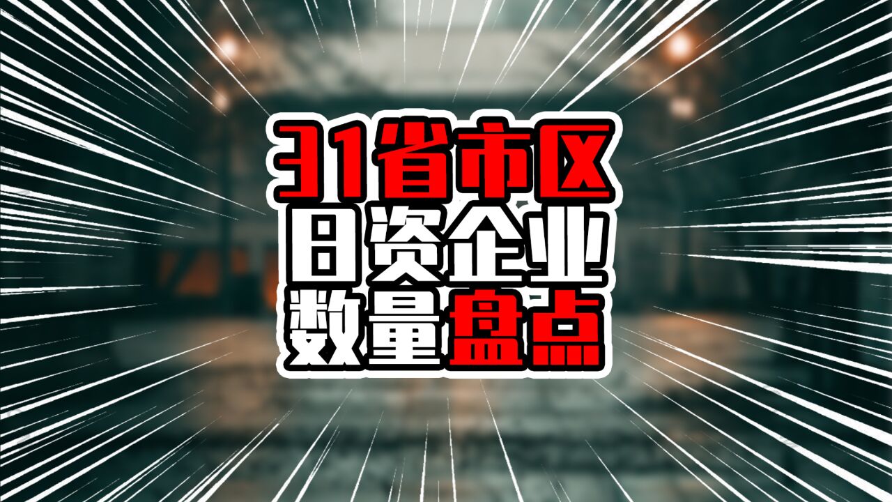 31省市区日资企业数量盘点,上海一马当先,已经达六千家以上