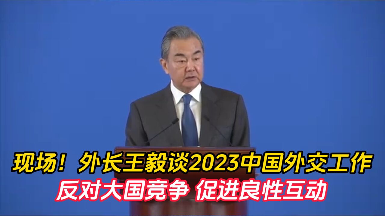 现场!外长王毅谈2023中国外交工作:反对大国竞争 促进良性互动