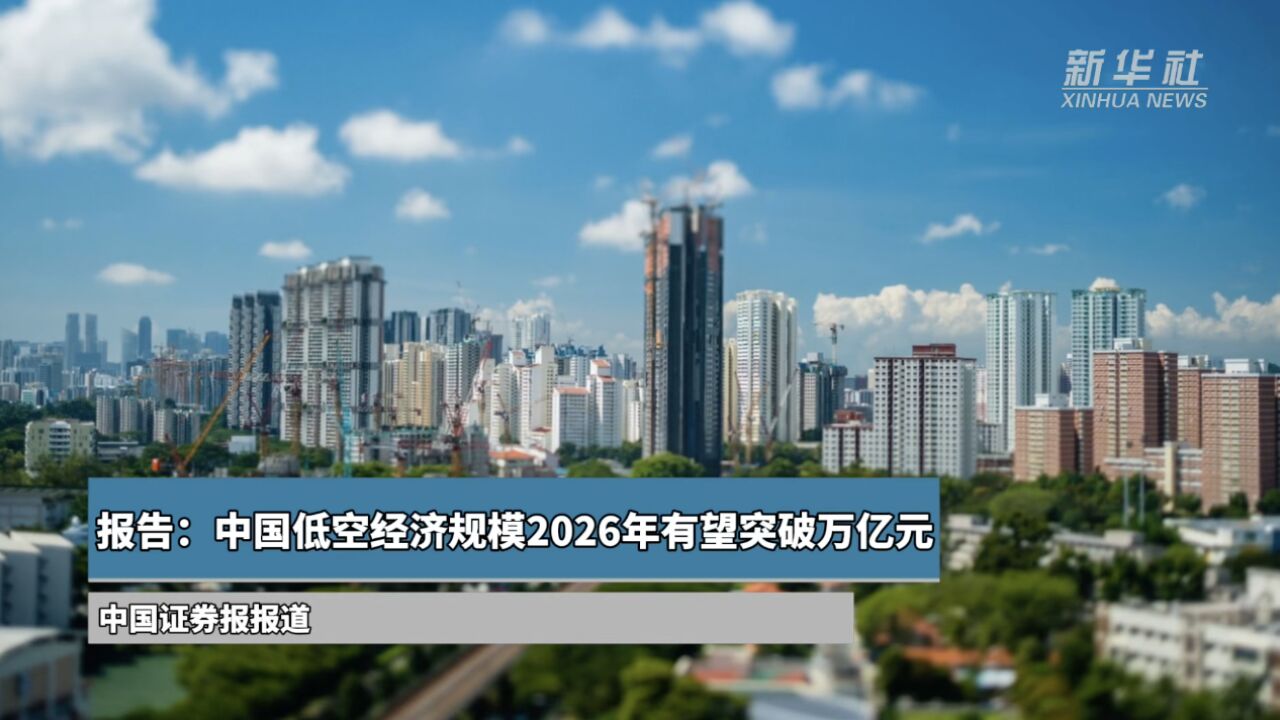 报告:中国低空经济规模2026年有望突破万亿元