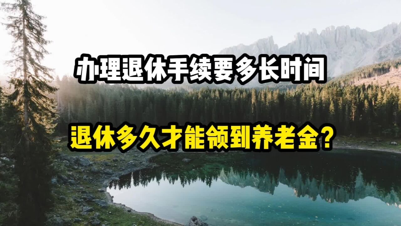 办理退休手续需要多长时间?退休多久才能领到养老金?