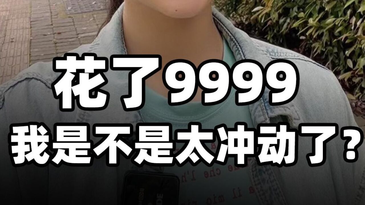 花了9999,我是不是太冲动了?