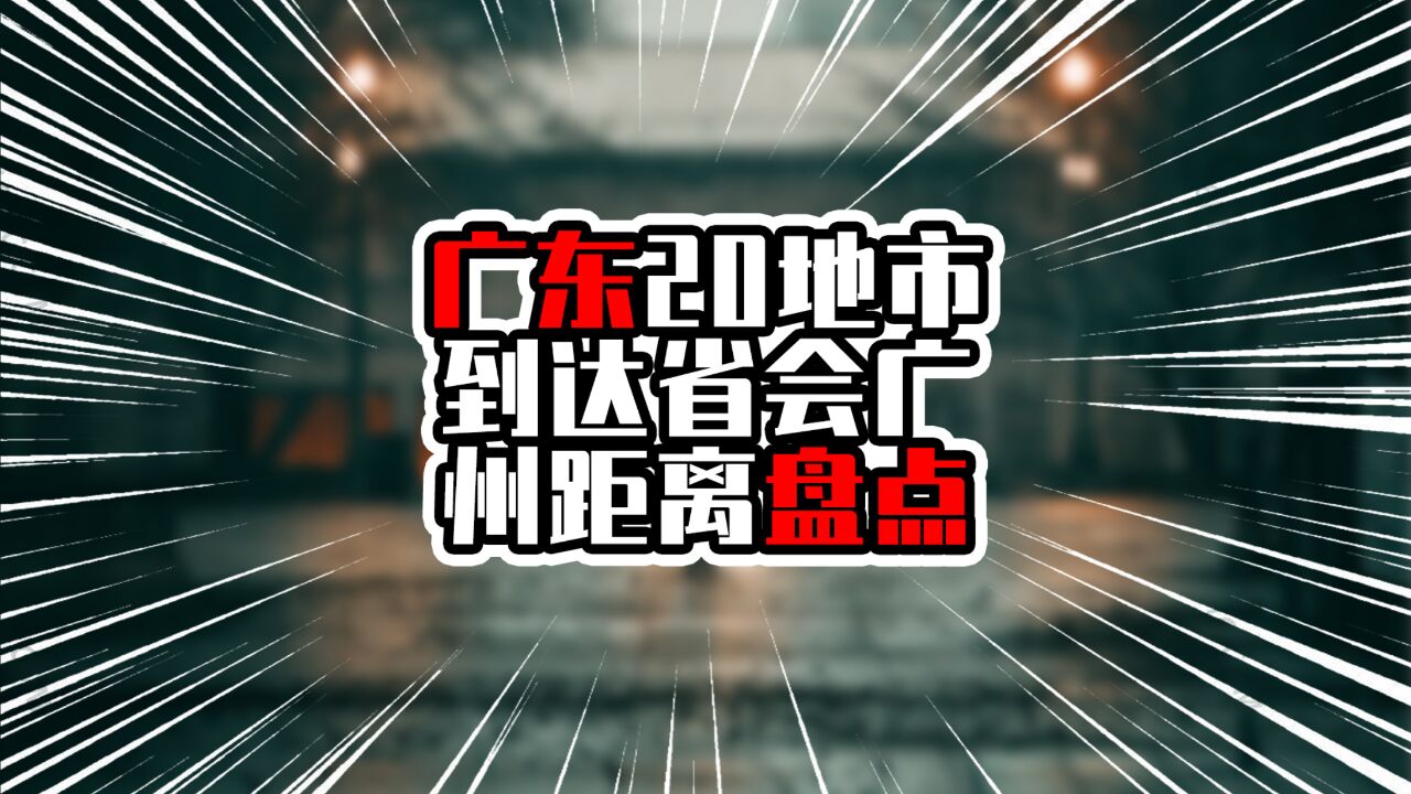 广东20地市到达省会广州距离盘点,前三市超四百公里,均在两翼