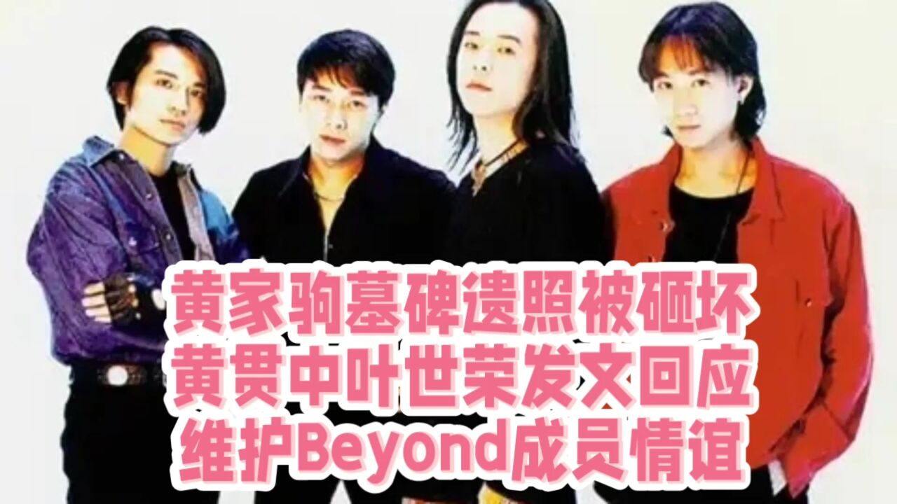 黄家驹墓碑遗照被砸坏后,黄贯中叶世荣发文回应,维护Beyond乐队成员尊严