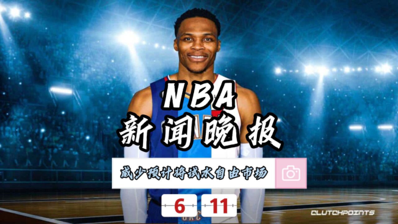 NBA新闻晚报—6月11日威少预计将试水自由市场