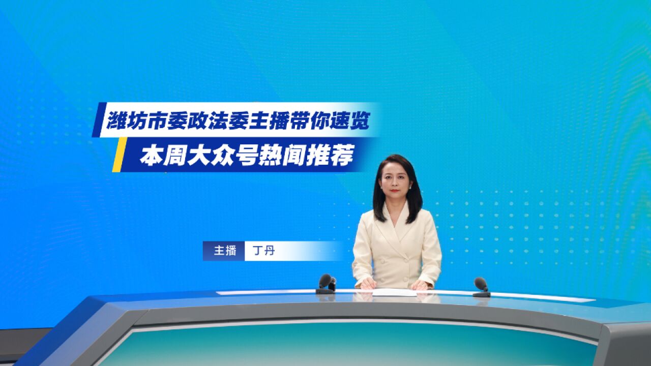 大众号U计划|潍坊市委政法委主播带你速览本周大众号热闻推荐