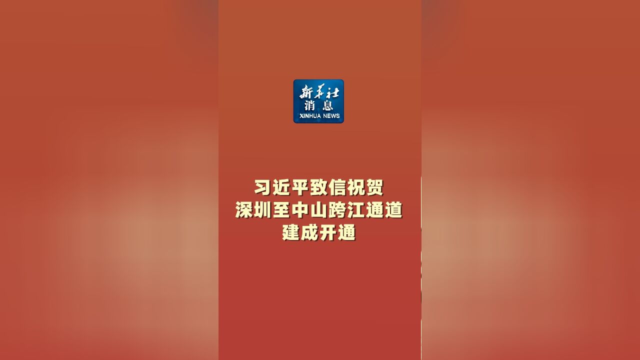 新华社消息|习近平致信祝贺深圳至中山跨江通道建成开通