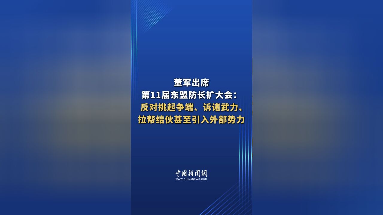 董军出席第11届东盟防长扩大会:反对挑起争端、诉诸武力、拉帮结伙甚至引入外部势力