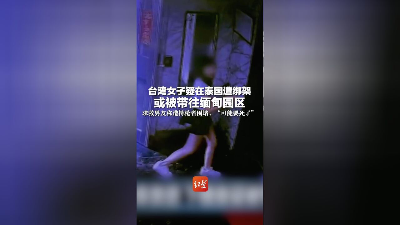 台湾女子疑在泰国遭绑架 或被带往缅甸园区 求救男友称遭持枪者围堵,“可能要死了”