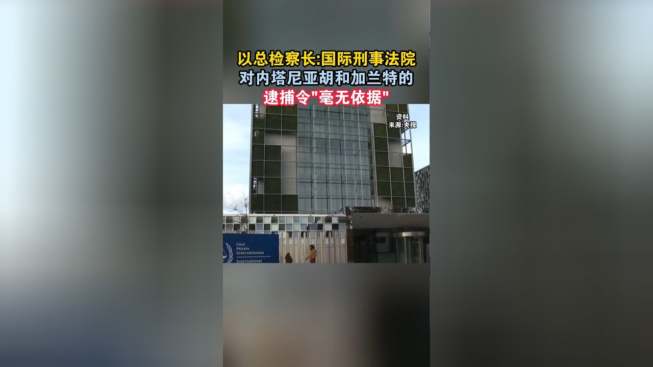 以总检察长:国际刑事法院对内塔尼亚胡和加兰特的逮捕令“毫无依据”