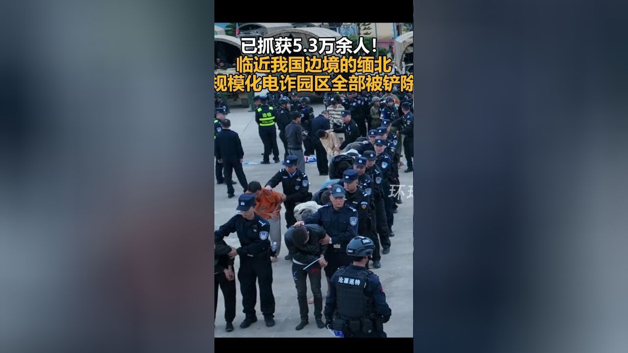 已抓获5.3万余人!临近我国边境的缅北规模化电诈园区全部被铲除