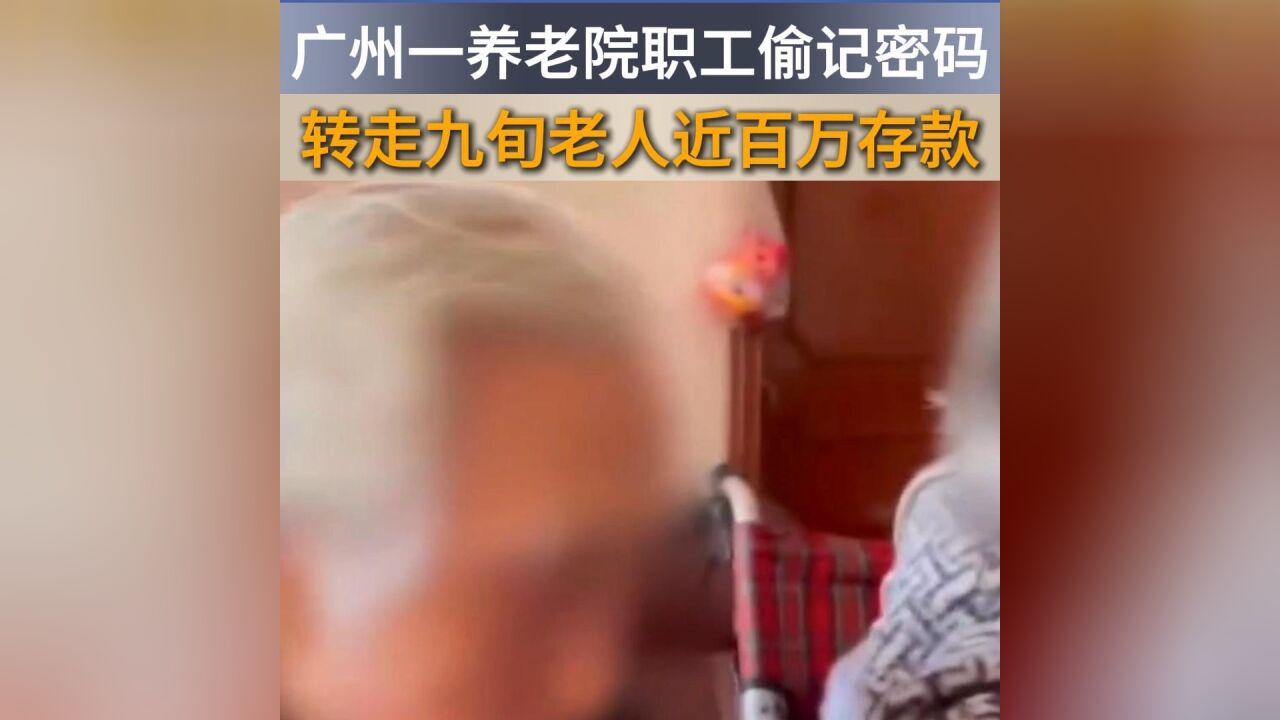 广州一养老院职工偷记密码,转走九旬老人近百万存款