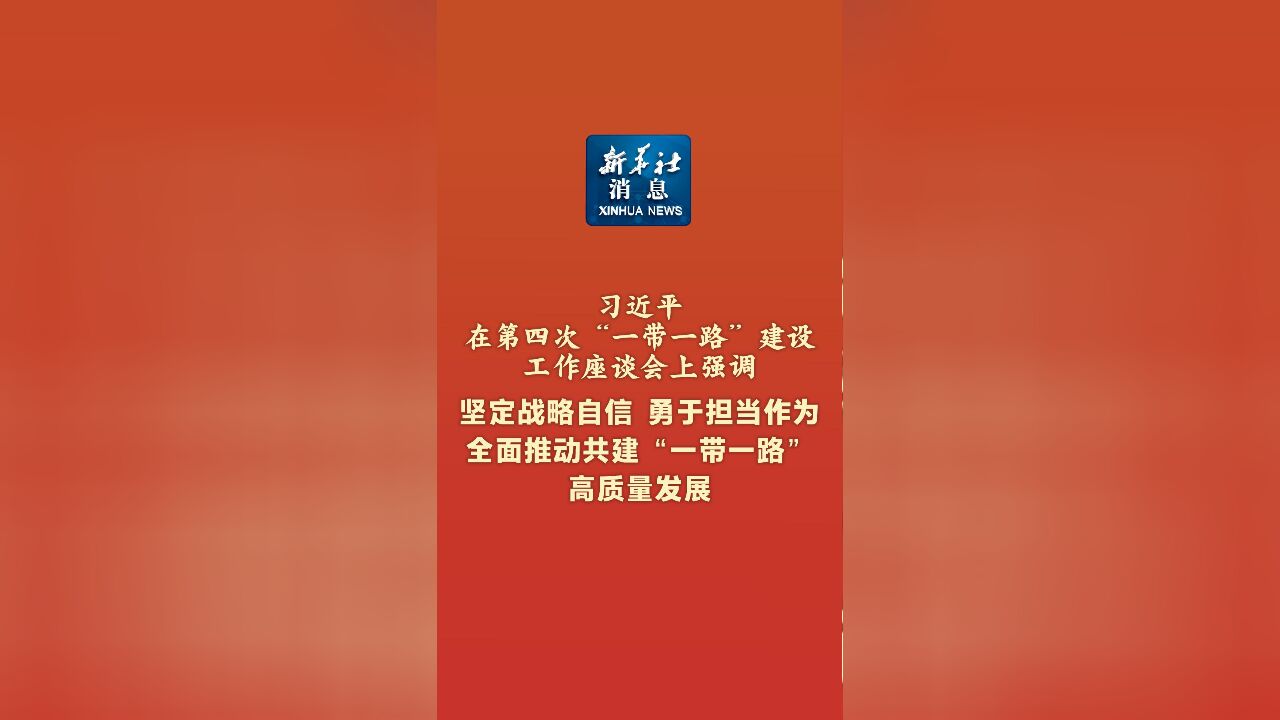 新华社消息|习近平在第四次“一带一路”建设工作座谈会上强调 坚定战略自信 勇于担当作为 全面推动共建“一带一路”高质量发展