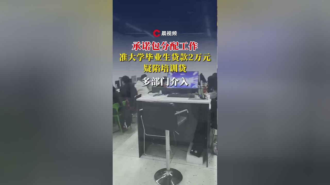 晨意帮忙丨准大学毕业生为一张实习证明遇“培训贷”陷阱,被贷款2万,多部门介入